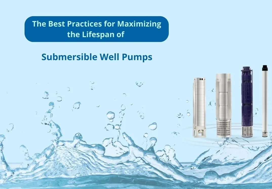 The Best Practices for Maximizing the Lifespan of Submersible Well Pumps